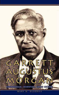 Garrett Augustus Morgan: Businessman, Inventor, Good Citizen - Mary N. Oluonye