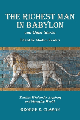 The Richest Man in Babylon and Other Stories, Edited for Modern Readers: Timeless Wisdom for Acquiring and Managing Wealth - George S. Clason
