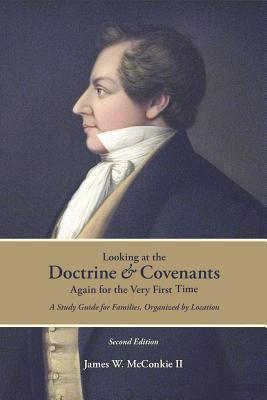 Looking at the Doctrine and Covenants Again for the Very First Time: A Study Guide for Families, Organized by Location - James Mcconkie
