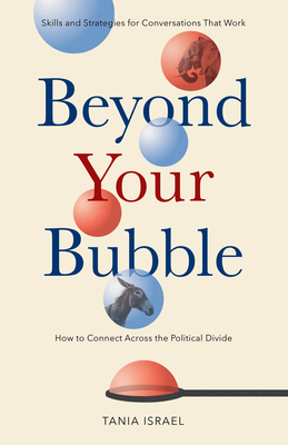 Beyond Your Bubble: How to Connect Across the Political Divide, Skills and Strategies for Conversations That Work - Tania Israel