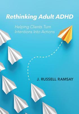Rethinking Adult ADHD: Helping Clients Turn Intentions Into Actions - J. Russell Ramsay