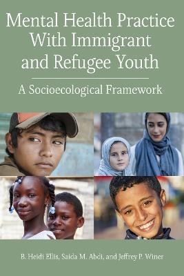 Mental Health Practice with Immigrant and Refugee Youth: A Socioecological Framework - B. Heidi Ellis