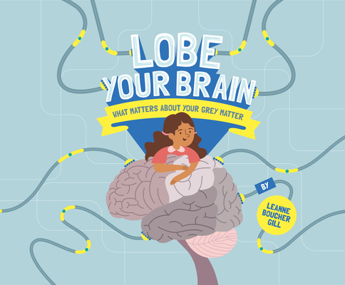 Lobe Your Brain: What Matters about Your Grey Matter - Leanne Boucher Gill