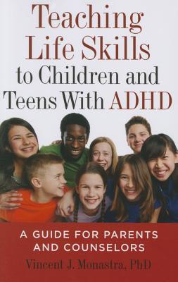 Teaching Life Skills to Children and Teens with ADHD: A Guide for Parents and Counselors - Vincent J. Monastra