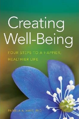 Creating Well-Being: Four Steps to a Happier, Healthier Life - Pamela A. Hays
