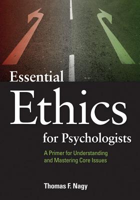 Essential Ethics for Psychologists: A Primer for Understanding and Mastering Core Issues - Thomas F. Nagy