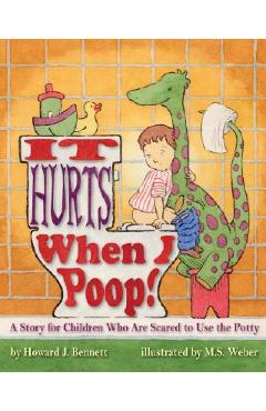 Poza produsului It Hurts When I Poop! a Story for Children Who Are Scared to Use the Potty - Howard J. Bennett