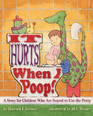 It Hurts When I Poop! a Story for Children Who Are Scared to Use the Potty - Howard J. Bennett