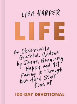 Life: An Obsessively Grateful, Undone by Jesus, Genuinely Happy, and Not Faking It Through the Hard Stuff Kind of 100-Day De - Lisa Harper