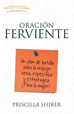 Oraci�n Ferviente: Un Plan de Batalla Para La Oraci�n Seria, Especifica Y Estrat�gica. - Priscilla Shirer