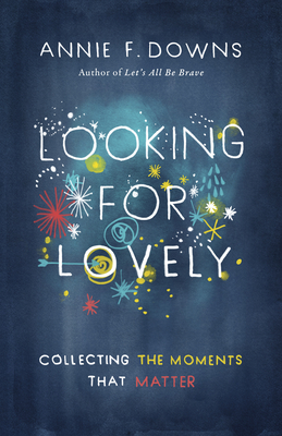 Looking for Lovely: Collecting the Moments That Matter - Annie F. Downs