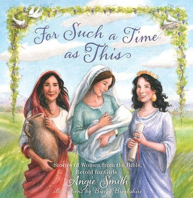 For Such a Time as This: Stories of Women from the Bible, Retold for Girls - Angie Smith