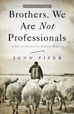 Brothers, We Are Not Professionals: A Plea to Pastors for Radical Ministry - John Piper