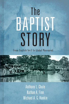 The Baptist Story: From English Sect to Global Movement - Anthony L. Chute