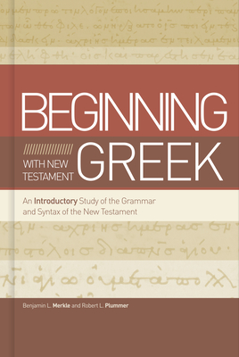 Beginning with New Testament Greek: An Introductory Study of the Grammar and Syntax of the New Testament - Benjamin L. Merkle