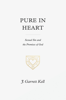 Pure in Heart: Sexual Sin and the Promises of God - J. Garrett Kell
