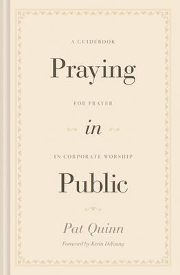 Praying in Public: A Guidebook for Prayer in Corporate Worship - Pat Quinn