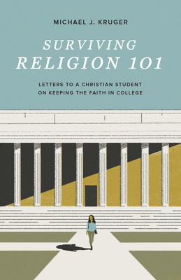 Surviving Religion 101: Letters to a Christian Student on Keeping the Faith in College - Michael J. Kruger