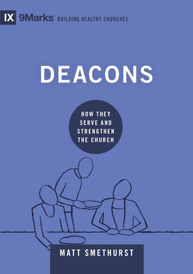 Deacons: How They Serve and Strengthen the Church - Matt Smethurst