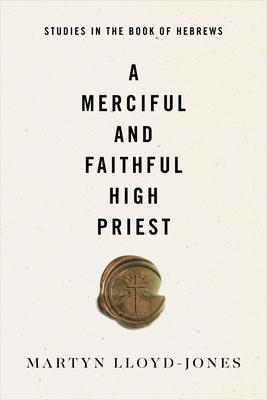 A Merciful and Faithful High Priest: Studies in the Book of Hebrews - Martyn Lloyd-jones