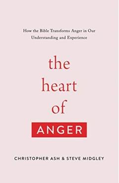 The Heart of Anger: How the Bible Transforms Anger in Our Understanding and Experience - Christopher Ash