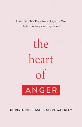 The Heart of Anger: How the Bible Transforms Anger in Our Understanding and Experience - Christopher Ash