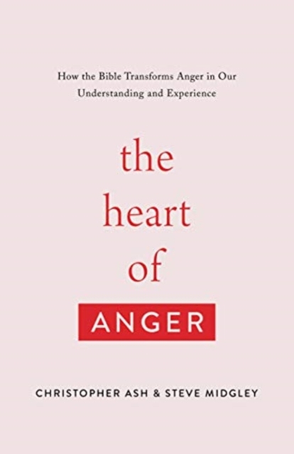The Heart of Anger: How the Bible Transforms Anger in Our Understanding and Experience - Christopher Ash