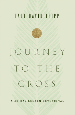 Journey to the Cross: A 40-Day Lenten Devotional - Paul David Tripp