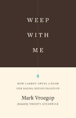 Weep with Me: How Lament Opens a Door for Racial Reconciliation - Mark Vroegop