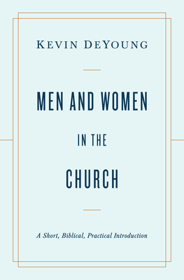 Men and Women in the Church: A Short, Biblical, Practical Introduction - Kevin Deyoung