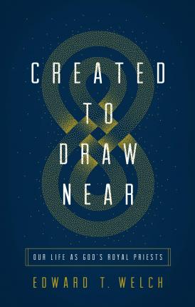 Created to Draw Near: Our Life as God's Royal Priests - Edward T. Welch