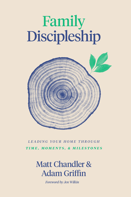 Family Discipleship: Leading Your Home Through Time, Moments, and Milestones - Matt Chandler