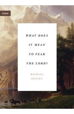 Poza produsului What Does It Mean to Fear the Lord? - Michael Reeves