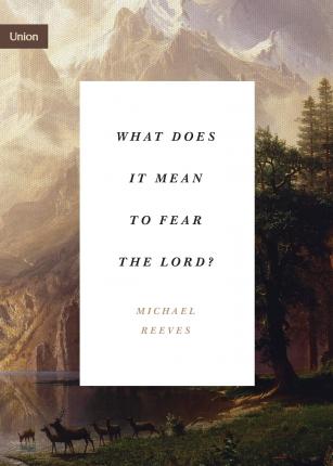 What Does It Mean to Fear the Lord? - Michael Reeves