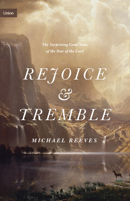 Rejoice and Tremble: The Surprising Good News of the Fear of the Lord - Michael Reeves