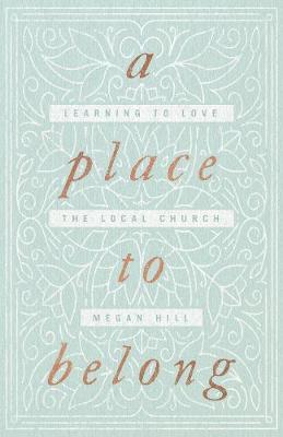 A Place to Belong: Learning to Love the Local Church - Megan Hill