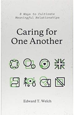 Caring for One Another: 8 Ways to Cultivate Meaningful Relationships - Edward T. Welch