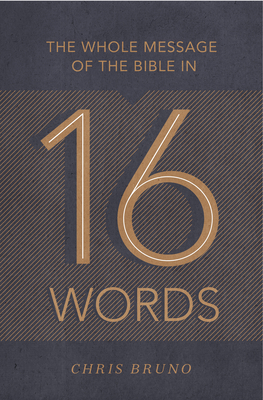 The Whole Message of the Bible in 16 Words - Chris Bruno