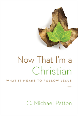 Now That I'm a Christian: What It Means to Follow Jesus - C. Michael Patton