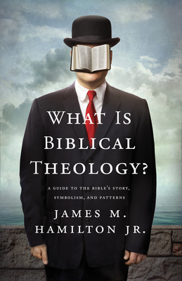 What Is Biblical Theology?: A Guide to the Bible's Story, Symbolism, and Patterns - James M. Hamilton Jr