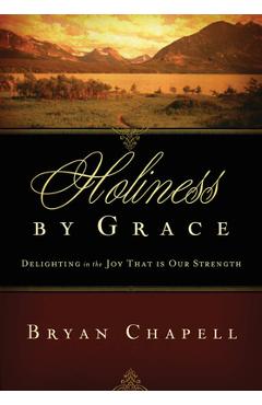 Coperta cărții 'Holiness by Grace: Delighting in the Joy That Is Our Strength (Redesign) - Bryan Chapell'