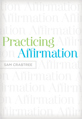 Practicing Affirmation: God-Centered Praise of Those Who Are Not God - Sam Crabtree