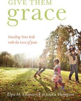 Give Them Grace: Dazzling Your Kids with the Love of Jesus - Elyse M. Fitzpatrick