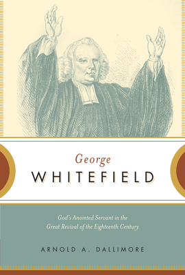 George Whitefield: God's Anointed Servant in the Great Revival of the Eighteenth Century - Arnold A. Dallimore