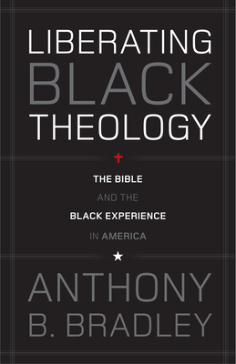 Liberating Black Theology: The Bible and the Black Experience in America - Anthony B. Bradley
