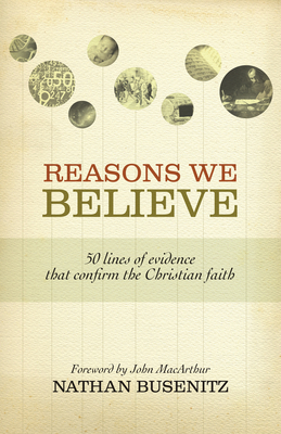 Reasons We Believe: 50 Lines of Evidence That Confirm the Christian Faith - Nathan Busenitz