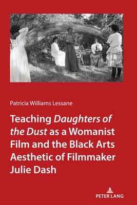 Teaching Daughters of the Dust as a Womanist Film and the Black Arts Aesthetic of Filmmaker Julie Dash - Patricia Williams Lessane