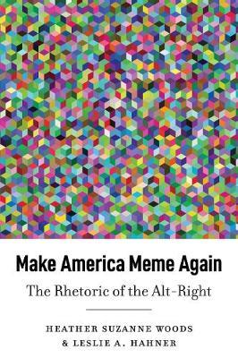 Make America Meme Again: The Rhetoric of the Alt-Right - Leslie A. Hahner