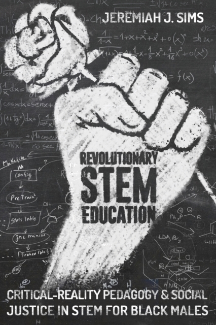 Revolutionary STEM Education; Critical-Reality Pedagogy and Social Justice in STEM for Black Males - Jeremiah J. Sims