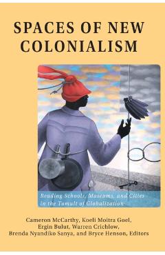 Spaces of New Colonialism: Reading Schools, Museums, and Cities in the Tumult of Globalization - Cameron Mccarthy